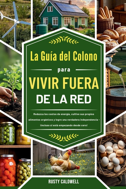 La guía del colono para vivir fuera de la red: Reduzca los costos de energía, cultive sus propios alimentos orgánicos y logre una verdadera independen