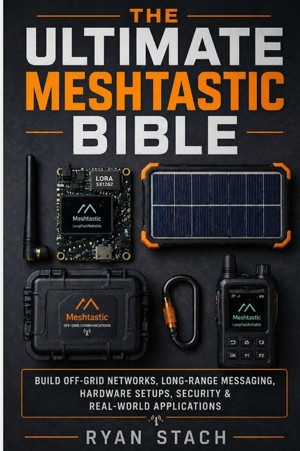 The Ultimate Meshtastic Bible: Build Off-Grid Networks, Long-Range Messaging, Hardware Setups, Security & Real-World Applications