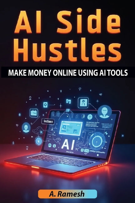 AI Side Hustles: Make Money Online Using AI Tools: Discover Proven Strategies, AI-Powered Tools, and Step-by-Step Methods to Build Profitable Online I