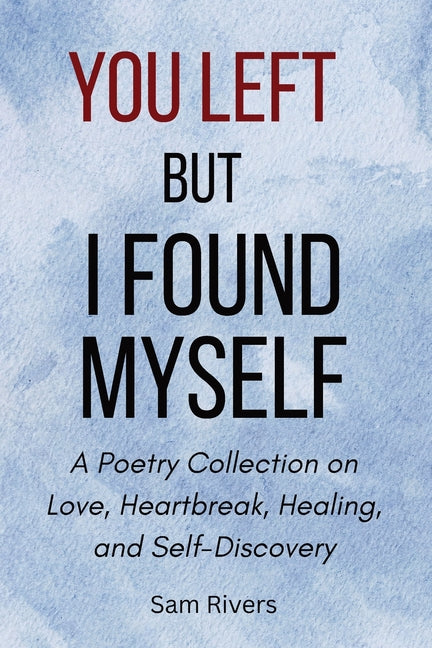 You Left, but I Found Myself: A Poetry Collection on Love, Heartbreak, Healing, and Self-Discovery