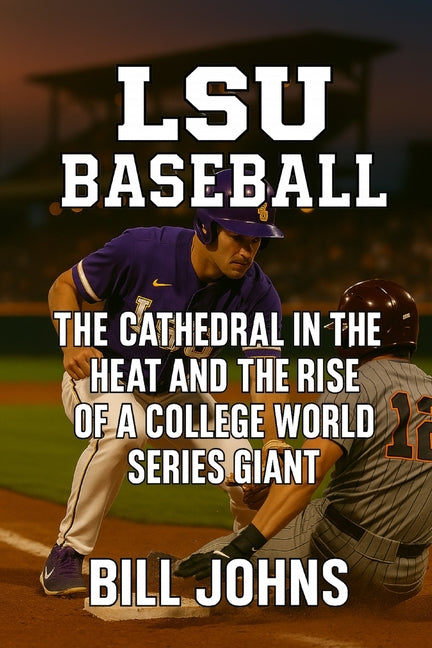 LSU Baseball: The Cathedral in the Heat and the Rise of a College World Series Giant