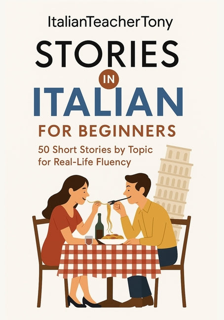 Italian Short Stories for Beginners: Read, Understand, and Speak Italian with 50 Real-World Stories Including Vocabulary Lists, Grammar Tips, and Spea