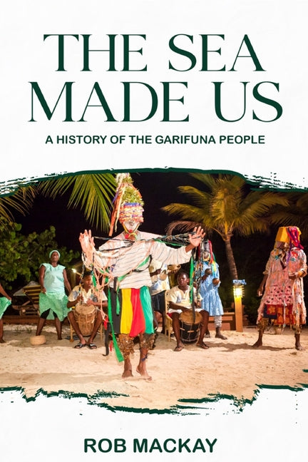 The Sea Made Us: A History of the Garifuna People