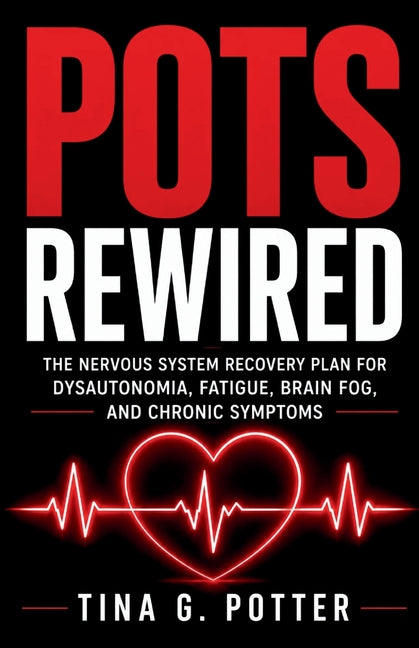 POTS Rewired: The Nervous System Recovery Plan for Dysautonomia, Fatigue, Brain Fog, and Chronic Symptoms