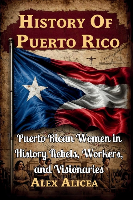 Puerto Rican Women in History Rebels, Workers, and Visionaries: History of Puerto Rico
