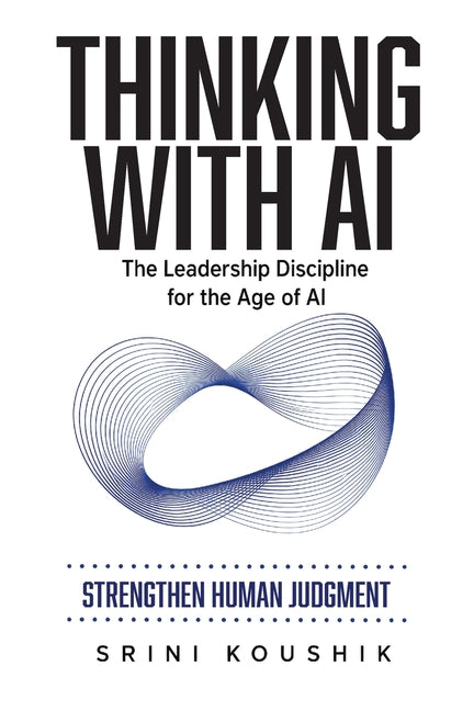 Thinking with AI: The Leadership Discipline for the Age of AI