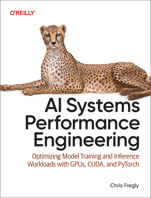 AI Systems Performance Engineering: Optimizing Model Training and Inference Workloads with Gpus, Cuda, and Pytorch