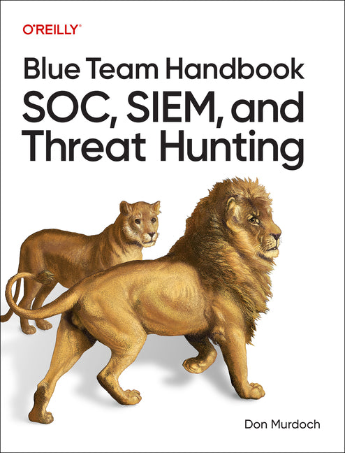 Blue Team Handbook: Soc, Siem, and Threat Hunting: Practical Techniques for Security Operations and Threat Hunting Teams