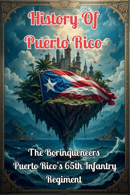 Puerto Rico History: The Borinqueneers: Puerto Rico's 65th Infantry Regiment