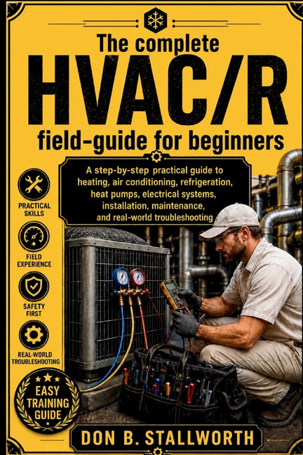 The Complete HVAC /R Fieldcraft for Beginners: A Technician-First Guide to Refrigeration, Air Conditioning, Heat Pumps, Electrical Diagnostics, Instal