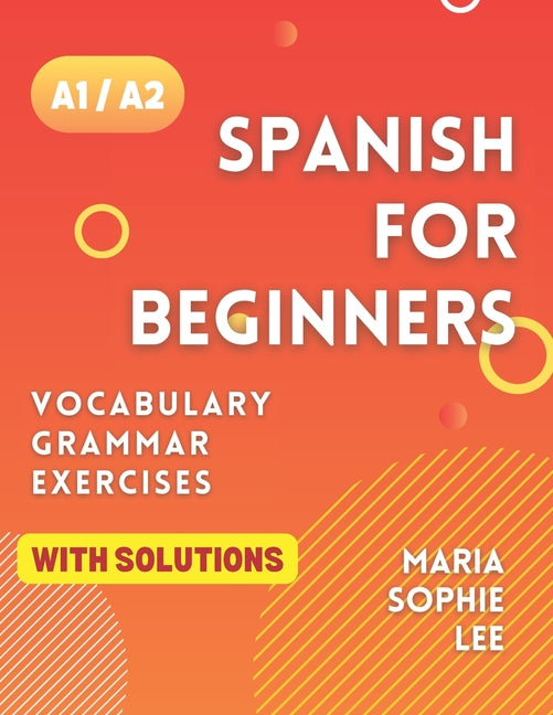 Spanish for Beginners Levels A1 and A2: A Comprehensive Guide to Mastering Spanish for Beginners with Easy-to-Follow Lessons, Engaging Exercises, Deta