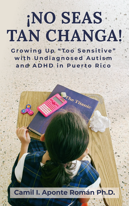 ¡No Seas Tan Changa!: Growing Up 'Too Sensitive' with Undiagnosed Autism and ADHD in Puerto Rico (English)