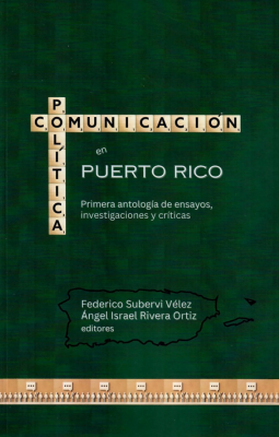 Comunicación Política en Puerto Rico: Primera antología de ensayos, investigaciones y críticas