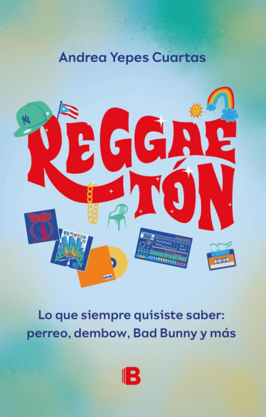 Reggaeton: Lo Que Siempre Quisiste Saber: Perreo, Dembow, Bad Bunny Y Más