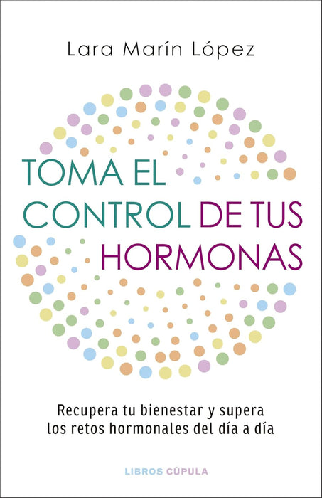 Toma El Control de Tus Hormonas: Recupera Tu Bienestar Y Supera Los Retos Hormonales del Día a Día
