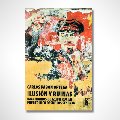 Ilusión y Ruinas: Imaginarios de izquierda en Puerto Rico desde los sesenta