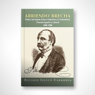 Abriendo brecha: Pedro Gerónimo Goyco Cebollero (y Sabanetas)-Rosario Goyco Carmoega-Libros787.com