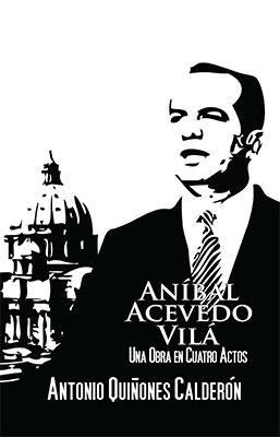 Anibal Acevedo Vilá: Una obra en cuatro actos-Antonio Quiñones Calderón-Libros787.com
