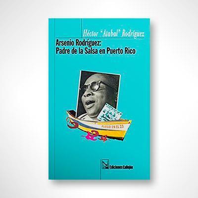 Arsenio Rodriguez: El padre de la Salsa en Puerto Rico-Héctor Atabal Rodríguez-Libros787.com
