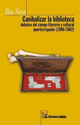 Canibalizar la biblioteca: Debates del campo literario y cultural puertorriqueño-Elsa Noya-Libros787.com