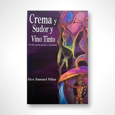 Crema y sudor y vino tinto: Poesía, prosa erótica y narrativa-Alex Samuel Vélez-Libros787.com