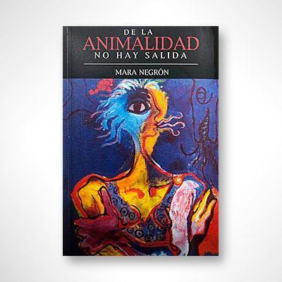 De la animalidad no hay salida: Ensayos sobre animalidad, cuerpo y ciudad-Mara Negrón-Libros787.com