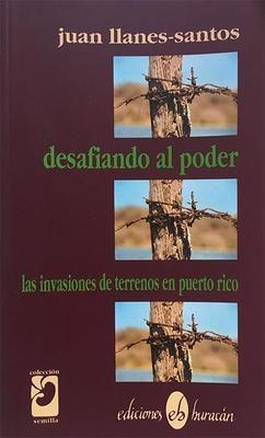 Desafiando al poder: Invasiones de terrenos en Puerto Rico-Juan Llanes Santos-Libros787.com