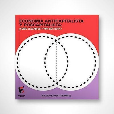 Economía, anticapitalista y poscapitalista: ¿Cómo llegamos y por qué ruta?-Ricardo R. Fuentes Ramírez-Libros787.com