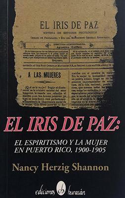 El iris de paz: El espiritismo y la mujer en Puerto Rico 1900-1905-Nancy Herzig Shannon-Libros787.com
