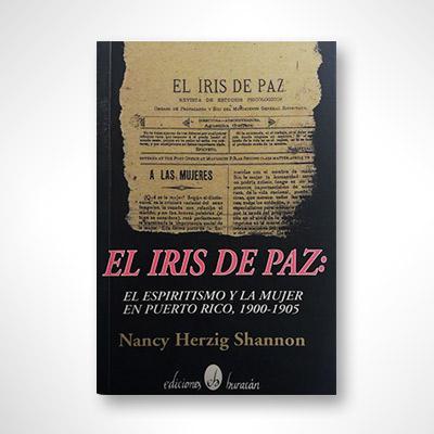 El iris de paz: El espiritismo y la mujer en Puerto Rico 1900-1905-Nancy Herzig Shannon-Libros787.com