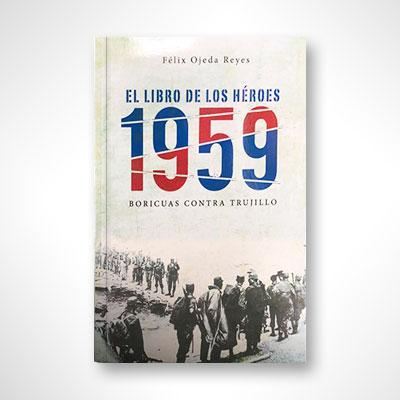 El libro de los héroes 1959: Boricuas contra Trujillo-Félix Ojeda Reyes-Libros787.com