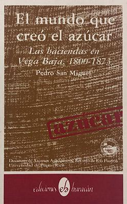 El mundo que creó el azúcar: Las haciendas de Vega Baja 1800-1873-Pedro San Miguel-Libros787.com