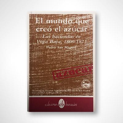 El mundo que creó el azúcar: Las haciendas de Vega Baja 1800-1873-Pedro San Miguel-Libros787.com