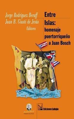 Entre islas: Homenaje puertorriqueño a Juan Bosch-Jorge Rodríguez Beruff & ‎ Juan B. Giusti de Jesús-Libros787.com