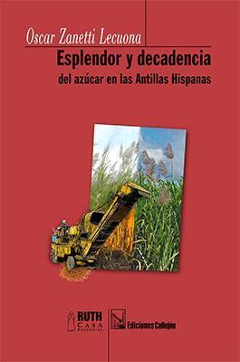 Esplendor y decadencia del azúcar en las Antillas Hispanas-Oscar Zanetti Lecuona-Libros787.com