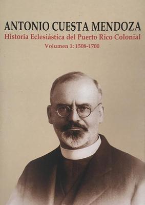 Historia eclesiástica del Puerto Rico colonial (Volumen 1: 1508 - 1700)-Antonio Cuesta Mendoza-Libros787.com