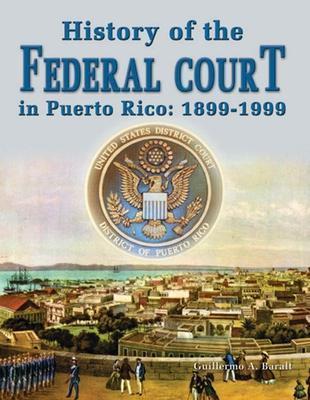 History of the Federal Court in Puerto Rico: 1899-1999-Guillermo A. Baralt-Libros787.com