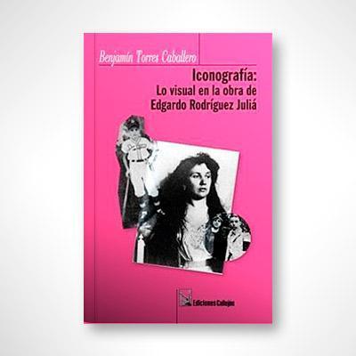 Iconografía: Lo visual en la obra de Edgardo Rodríguez Juliá-Benjamín Torres Caballero-Libros787.com