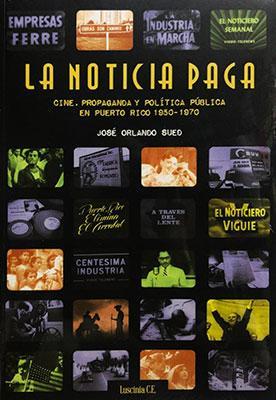 La Noticia Paga: Cine, propaganda y política pública en Puerto Rico (1950-1970)-José Orlando Sued-Libros787.com