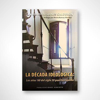 La década ideológica: Los años '60 del siglo 20 puertorriqueño-Antonio Quiñones Calderón-Libros787.com