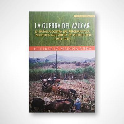 La guerra del azúcar: La batalla contra las reformas a la industria azucarera de Puerto Rico (1934-1940)-Heriberto Medina Vera-Libros787.com