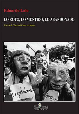 Lo roto, lo mentido, lo abandonado: Textos del bipartidismo terminal-Eduardo Lalo-Libros787.com