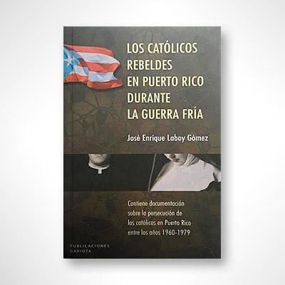 Los católicos rebeldes en Puerto Rico durante la Guerra Fría-José Enrique Laboy Gómez-Libros787.com