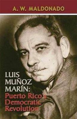 Luis Muñoz Marín: Puerto Rico's Democratic Revolution-A.W. Maldonado-Libros787.com