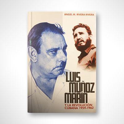 Luis Muñoz Marín y la Revolución Cubana 1959-1962-Ángel M. Rivera Rivera-Libros787.com