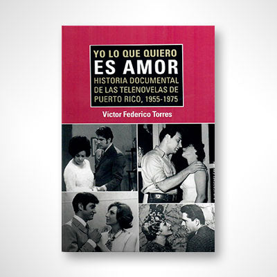 Yo lo que quiero es amor: Historia documental de las telenovelas de Puerto Rico, 1955-1975