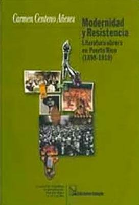 Modernidad y resistencia: Literatura obrera en Puerto Rico (1898-1910)-Carmen Centeno Añeses-Libros787.com