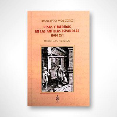 Pesas y medidas en las Antillas Españolas siglo XVI-Dr. Francisco Moscoso-Libros787.com