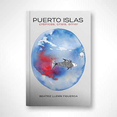 Puerto Islas: Crónicas, crisis, amor-Beatriz Llenín Figueroa-Libros787.com