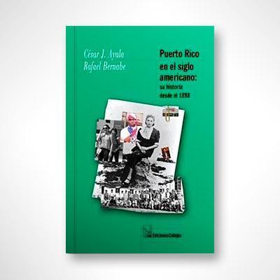 Puerto Rico en el siglo americano: Su historia desde 1898-César J. Ayala & Rafael Bernabe-Libros787.com
